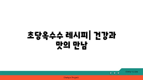 자연 치유력을 높이는 초당옥수수 레시피 | 건강, 면역력, 항산화, 맛있는 조리법