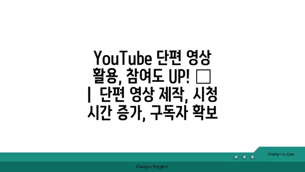 YouTube 단편 영상 활용, 참여도 UP! 📈  |  단편 영상 제작, 시청 시간 증가, 구독자 확보