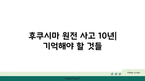 후쿠시마 원전 사고| 10년 후, 우리가 기억해야 할 것 | 원전 안전, 방사능, 피해, 복구, 교훈