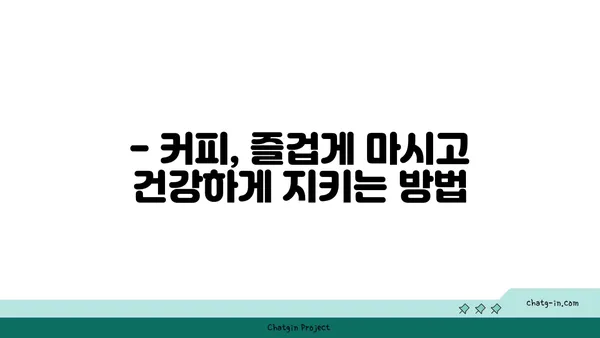 커피, 독이 될까 약이 될까? | 커피의 효능과 부작용, 건강하게 즐기는 방법