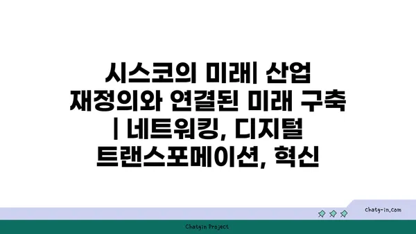 시스코의 미래| 산업 재정의와 연결된 미래 구축 | 네트워킹, 디지털 트랜스포메이션, 혁신