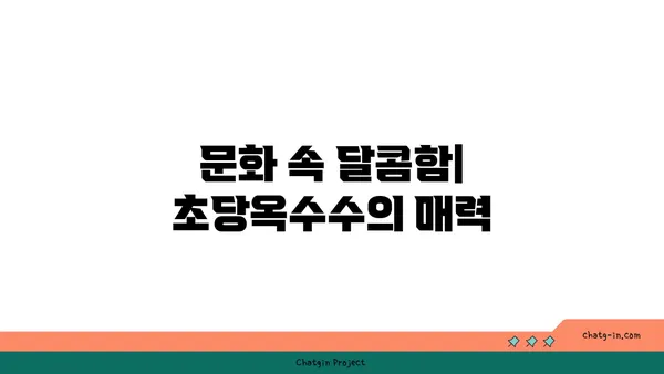 달콤한 유혹, 초당옥수수| 역사와 문화 속 달콤함 | 초당옥수수, 옥수수, 역사, 문화, 농업