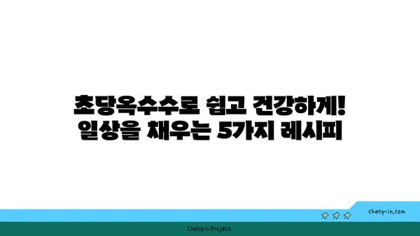 초당옥수수로 건강을 채우세요! 면역력 강화 & 자연 치유력 UP! 5가지 초당옥수수 레시피 | 자연 치유, 건강 레시피, 면역력 강화, 초당옥수수 요리