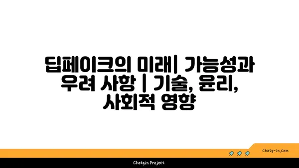 딥페이크의 미래| 가능성과 우려 사항 | 기술, 윤리, 사회적 영향