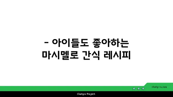 마시멜로로 즐기는 10가지 간식 레시피 | 마시멜로, 간식, 디저트, 레시피, 요리