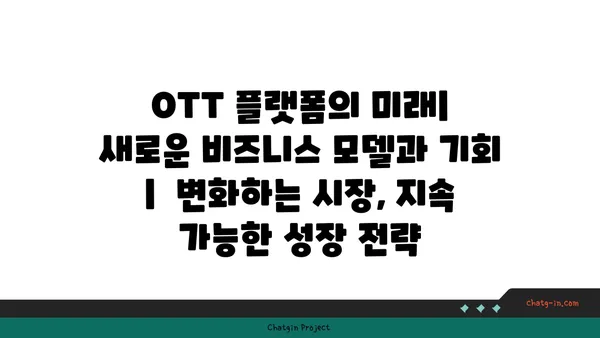 OTT 플랫폼의 미래| 새로운 비즈니스 모델과 기회 |  변화하는 시장, 지속 가능한 성장 전략