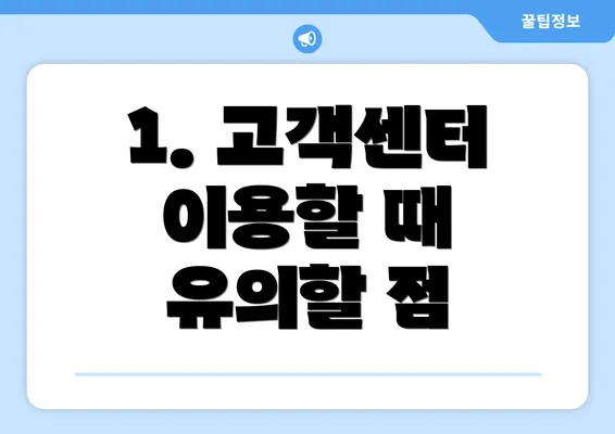 1. 고객센터 이용할 때 유의할 점