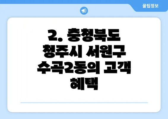 2. 충청북도 청주시 서원구 수곡2동의 고객 혜택