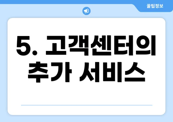 5. 고객센터의 추가 서비스