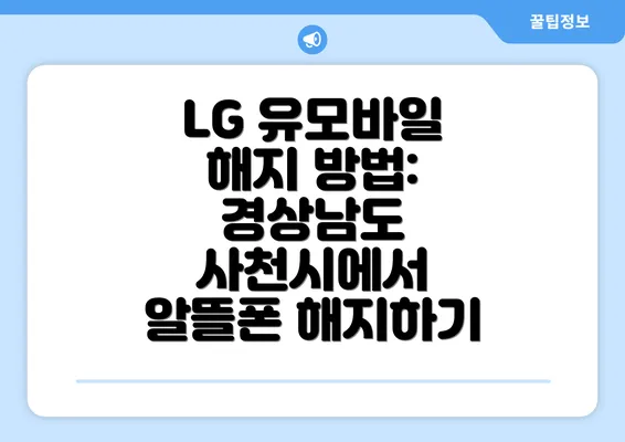 LG 유모바일 해지 방법: 경상남도 사천시에서 알뜰폰 해지하기