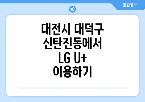 대전시 대덕구 신탄진동에서 LG U+ 이용하기