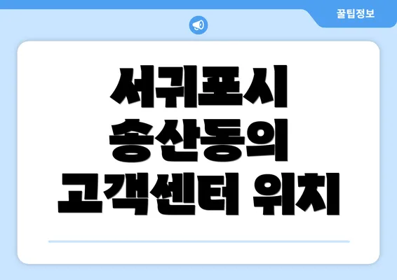 서귀포시 송산동의 고객센터 위치