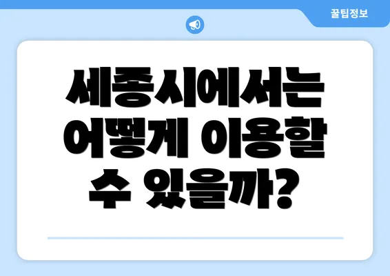 세종시에서는 어떻게 이용할 수 있을까?