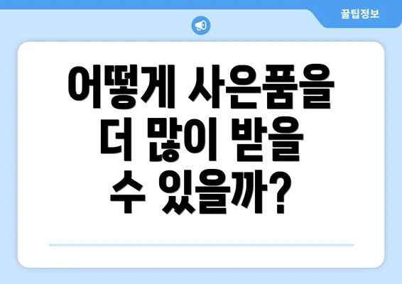 어떻게 사은품을 더 많이 받을 수 있을까?