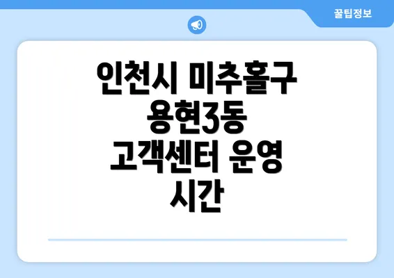 인천시 미추홀구 용현3동 고객센터 운영 시간