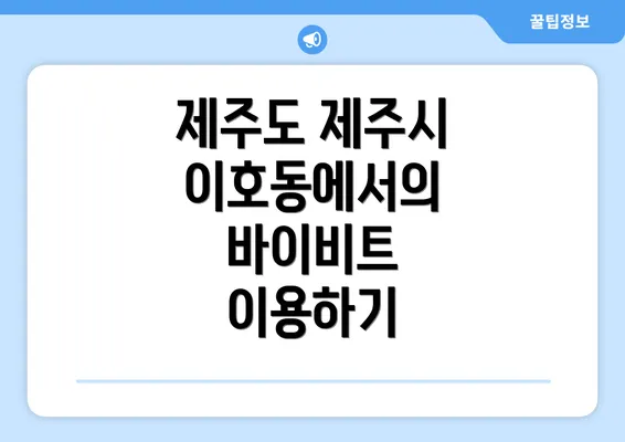 제주도 제주시 이호동에서의 바이비트 이용하기