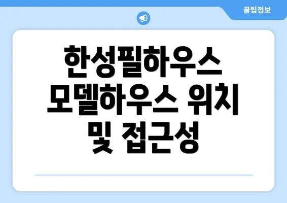 한성필하우스 모델하우스 위치 및 접근성