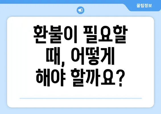 환불이 필요할 때, 어떻게 해야 할까요?