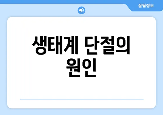 생태계 단절의 원인