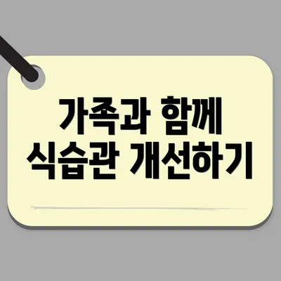가족과 함께 식습관 개선하기