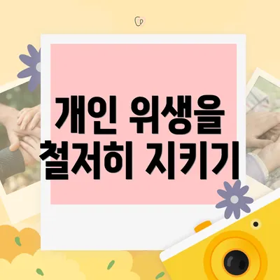 개인 위생을 철저히 지키기