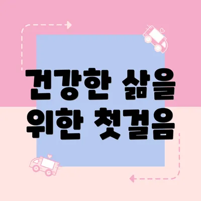 건강한 삶을 위한 첫걸음
