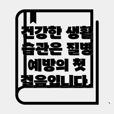 건강한 생활 습관은 질병 예방의 첫 걸음입니다.