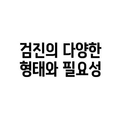 검진의 다양한 형태와 필요성