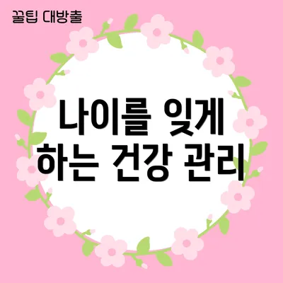 나이를 잊게 하는 건강 관리