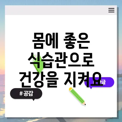 몸에 좋은 식습관으로 건강을 지켜요