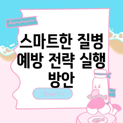 스마트한 질병 예방 전략 실행 방안