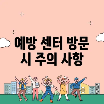 예방 센터 방문 시 주의 사항