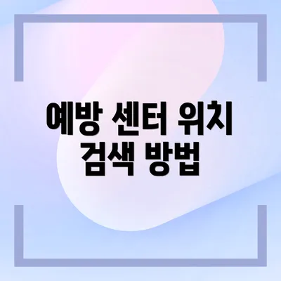 예방 센터 위치 검색 방법