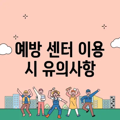 예방 센터 이용 시 유의사항