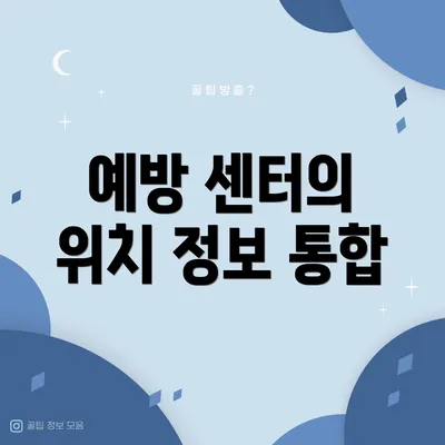 예방 센터의 위치 정보 통합