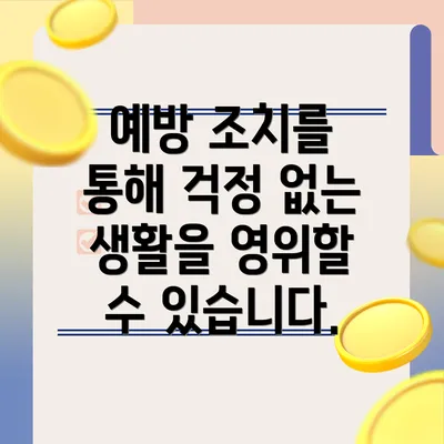 예방 조치를 통해 걱정 없는 생활을 영위할 수 있습니다.