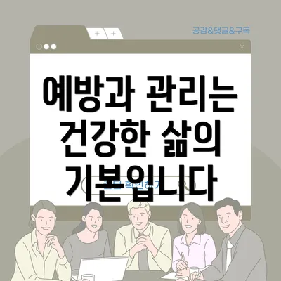 예방과 관리는 건강한 삶의 기본입니다