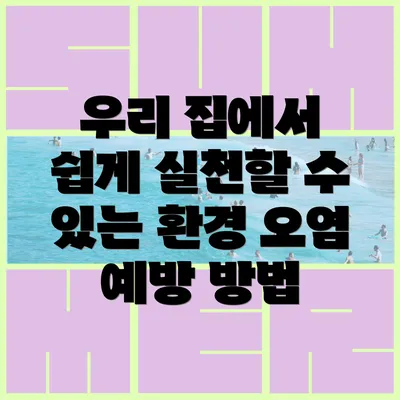 우리 집에서 쉽게 실천할 수 있는 환경 오염 예방 방법