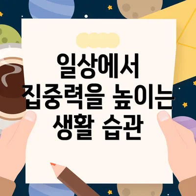 일상에서 집중력을 높이는 생활 습관