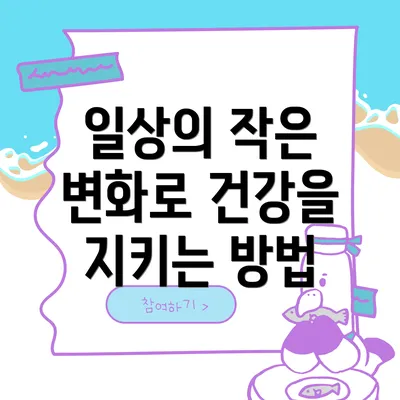 일상의 작은 변화로 건강을 지키는 방법