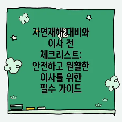 자연재해 대비와 이사 전 체크리스트: 안전하고 원활한 이사를 위한 필수 가이드