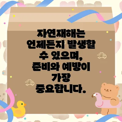 자연재해는 언제든지 발생할 수 있으며, 준비와 예방이 가장 중요합니다.