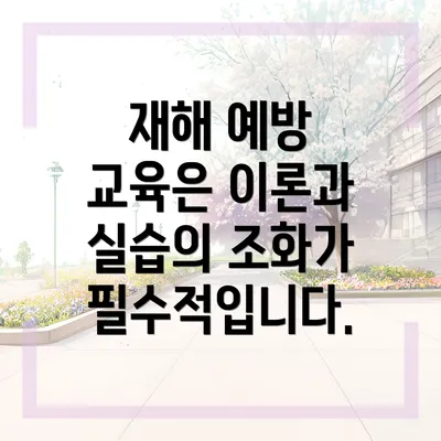 재해 예방 교육은 이론과 실습의 조화가 필수적입니다.