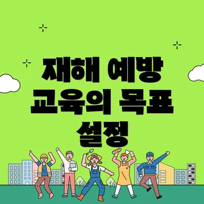 재해 예방 교육의 목표 설정
