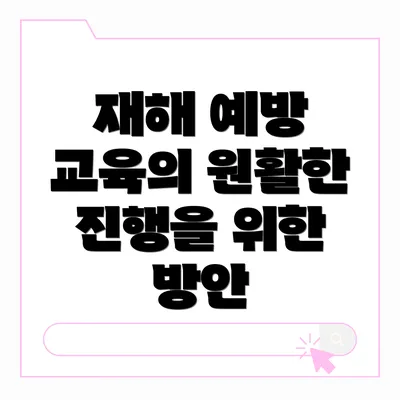 재해 예방 교육의 원활한 진행을 위한 방안