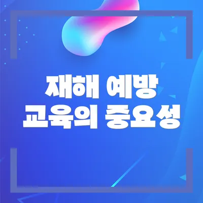 재해 예방 교육의 중요성