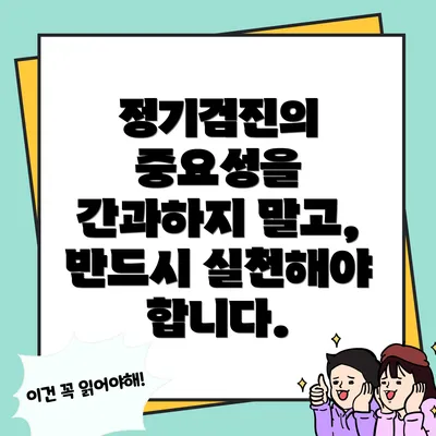 정기검진의 중요성을 간과하지 말고, 반드시 실천해야 합니다.