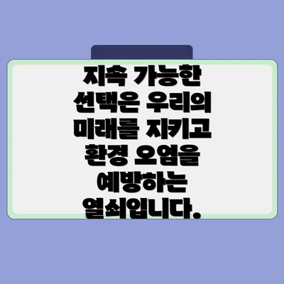 지속 가능한 선택은 우리의 미래를 지키고 환경 오염을 예방하는 열쇠입니다.