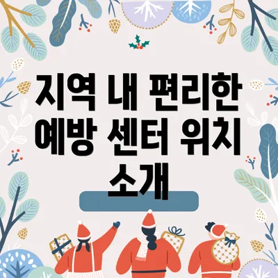 지역 내 편리한 예방 센터 위치 소개