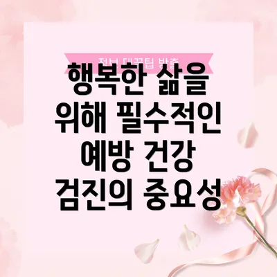 행복한 삶을 위해 필수적인 예방 건강 검진의 중요성